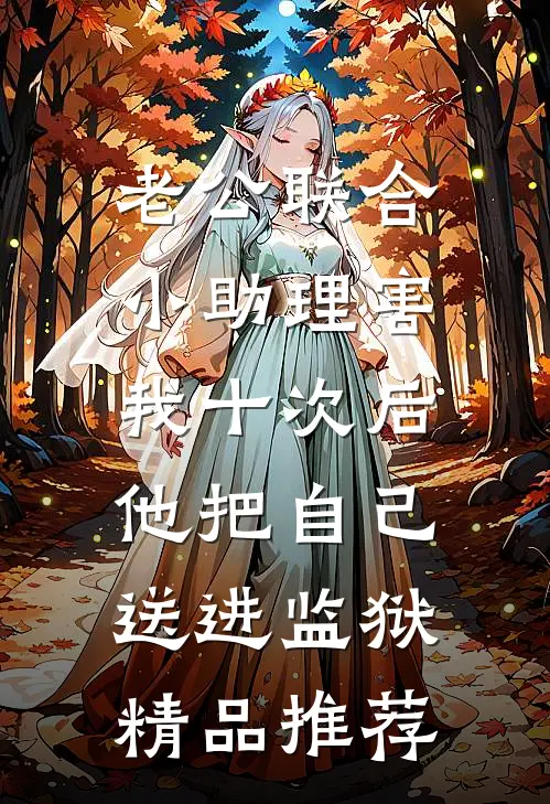 老公联合小助理害我十次后，他把自己送进监狱精品推荐