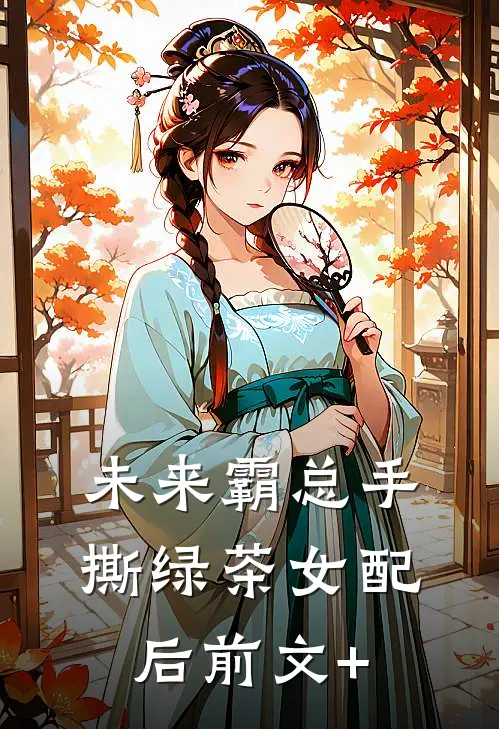 未来霸总手撕绿茶女配后前文+