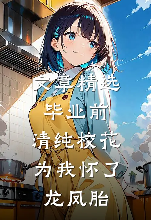 文章精选毕业前，清纯校花为我怀了龙凤胎