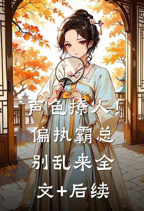 声色撩人！偏执霸总别乱来全文+后续
