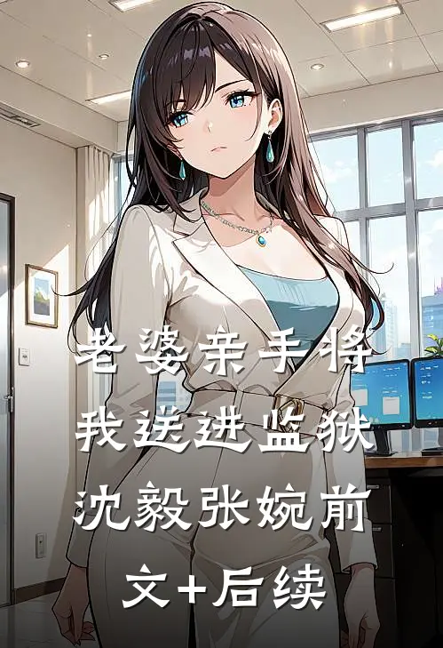 老婆亲手将我送进监狱沈毅张婉前文+后续