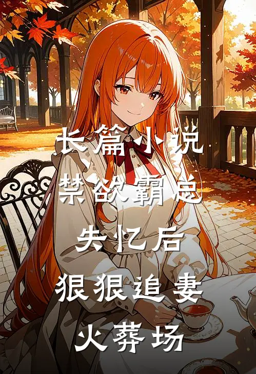 长篇小说禁欲霸总失忆后，狠狠追妻火葬场