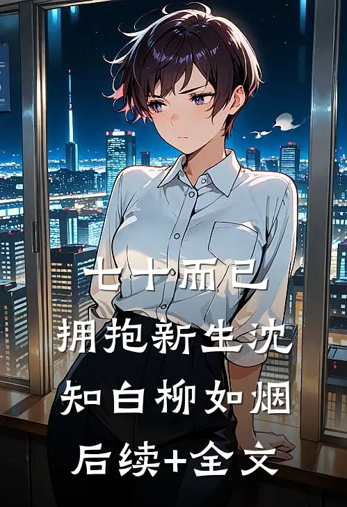 七十而已，拥抱新生沈知白柳如烟后续+全文