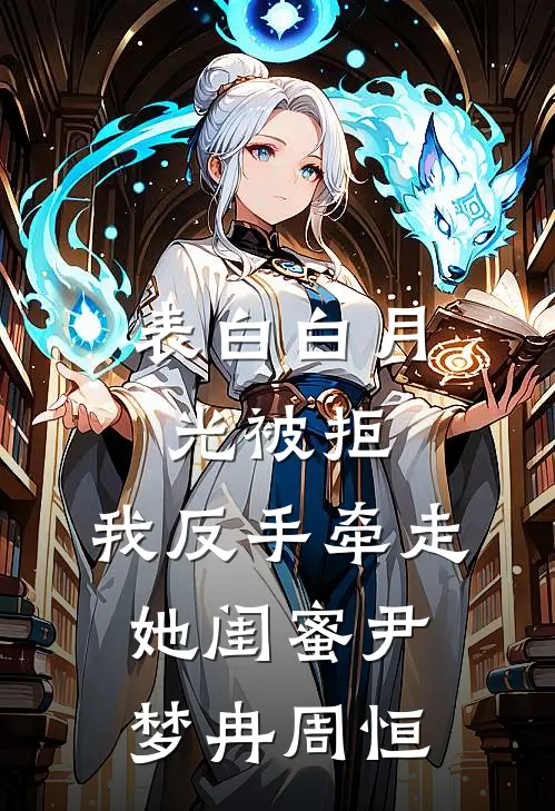 表白白月光被拒，我反手牵走她闺蜜尹梦冉周恒