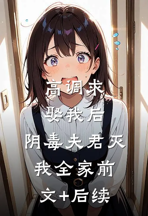 高调求娶我后，阴毒夫君灭我全家前文+后续
