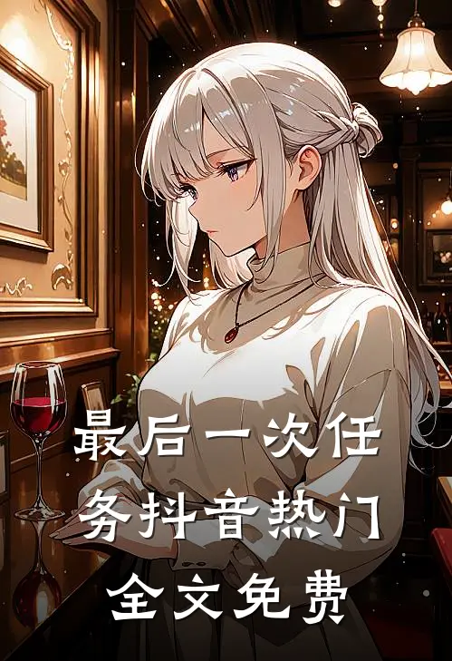 最后一次任务抖音热门全文免费