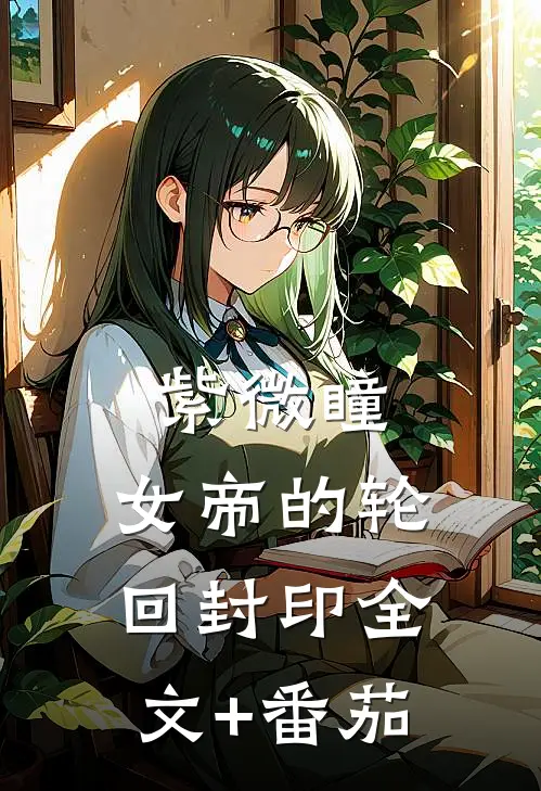 紫微瞳：女帝的轮回封印全文+番茄