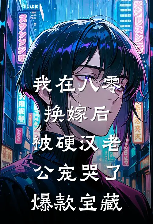 我在八零换嫁后，被硬汉老公宠哭了爆款宝藏