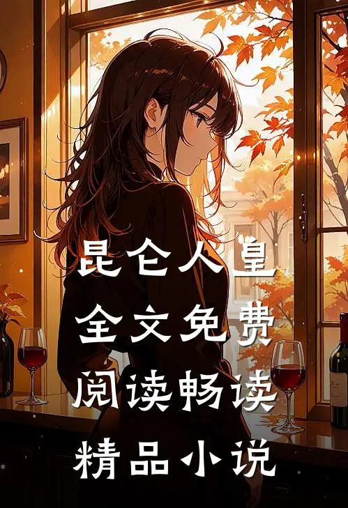 昆仑人皇全文免费阅读畅读精品小说