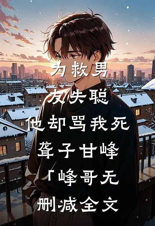 为救男友失聪，他却骂我死聋子甘峰「峰哥无删减全文