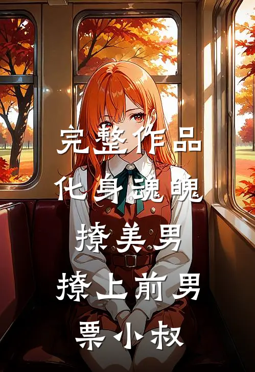 完整作品化身魂魄撩美男，撩上前男票小叔