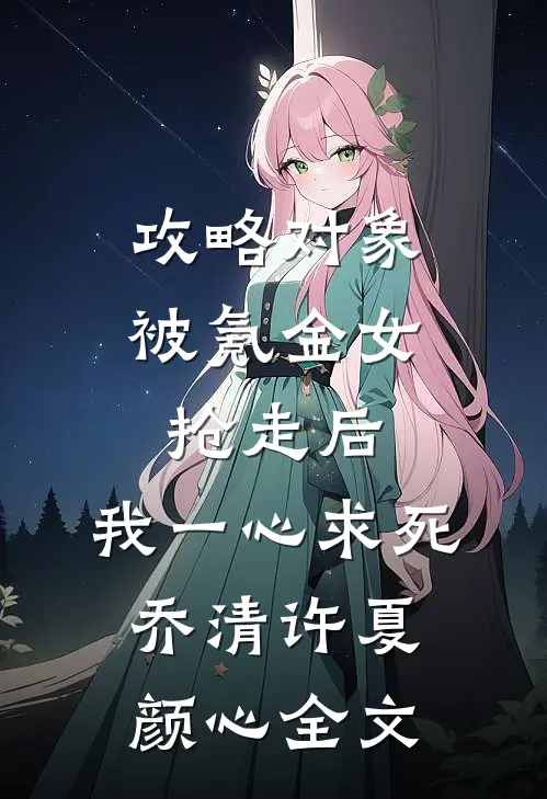 攻略对象被氪金女抢走后，我一心求死乔清许夏颜心全文