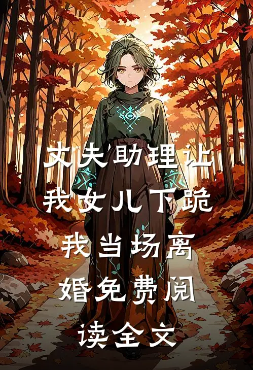 丈夫助理让我女儿下跪，我当场离婚免费阅读全文