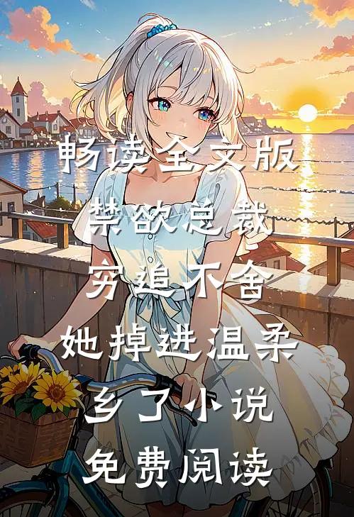 畅读全文版禁欲总裁穷追不舍,她掉进温柔乡了小说免费阅读