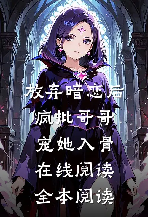 放弃暗恋后，疯批哥哥宠她入骨在线阅读全本阅读