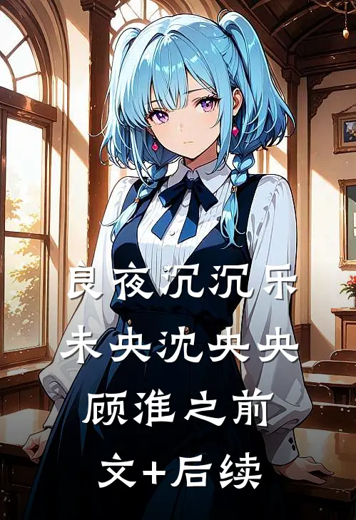 良夜沉沉乐未央沈央央顾淮之前文+后续