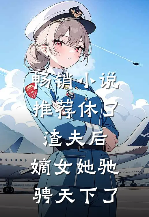 畅销小说推荐休了渣夫后，嫡女她驰骋天下了