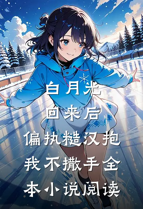 白月光回来后，偏执糙汉抱我不撒手全本小说阅读