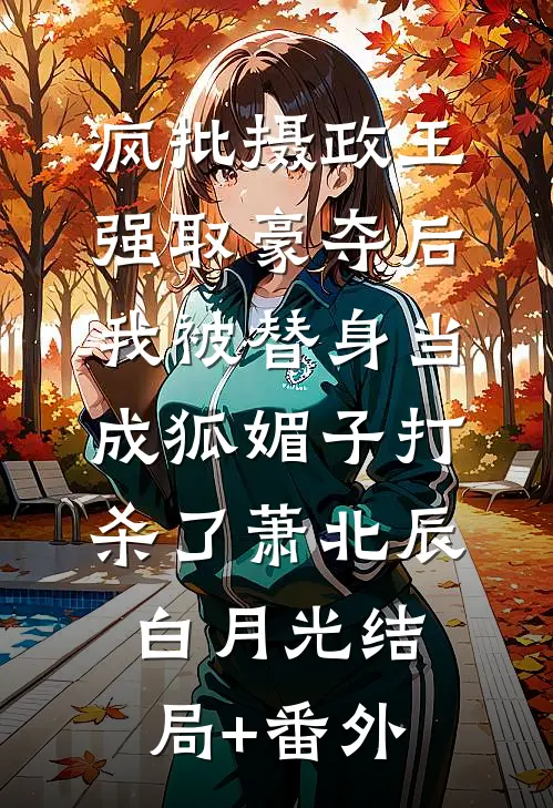 疯批摄政王强取豪夺后，我被替身当成狐媚子打杀了萧北辰白月光结局+番外