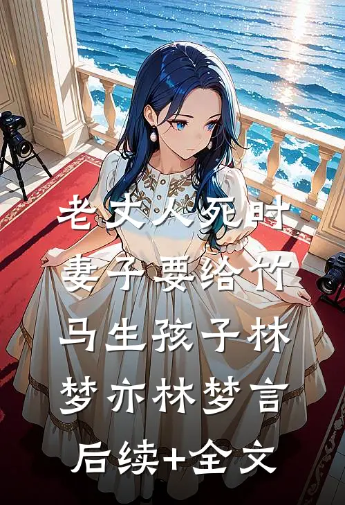 老丈人死时，妻子要给竹马生孩子林梦亦林梦言后续+全文