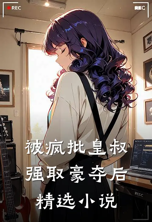 被疯批皇叔强取豪夺后精选小说