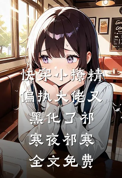 快穿小撩精：偏执大佬又黑化了祁寒夜祁寒全文免费
