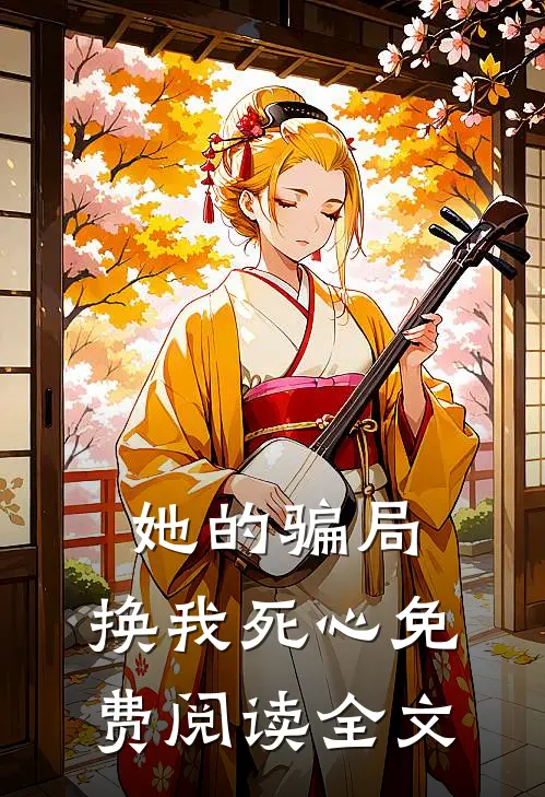 她的骗局，换我死心免费阅读全文