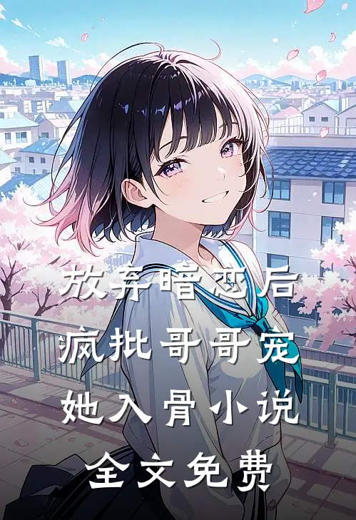 放弃暗恋后，疯批哥哥宠她入骨小说全文免费