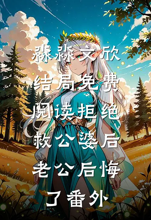 淼淼文欣结局免费阅读拒绝救公婆后，老公后悔了番外