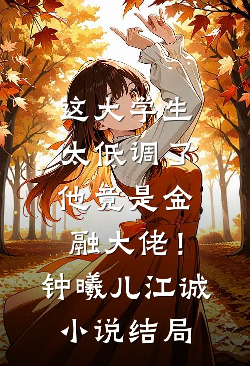 这大学生太低调了，他竟是金融大佬！钟曦儿江诚小说结局
