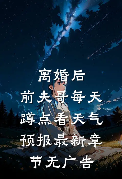 离婚后，前夫哥每天蹲点看天气预报最新章节无广告