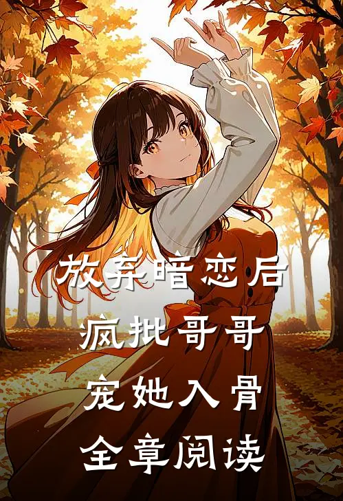 放弃暗恋后，疯批哥哥宠她入骨全章阅读