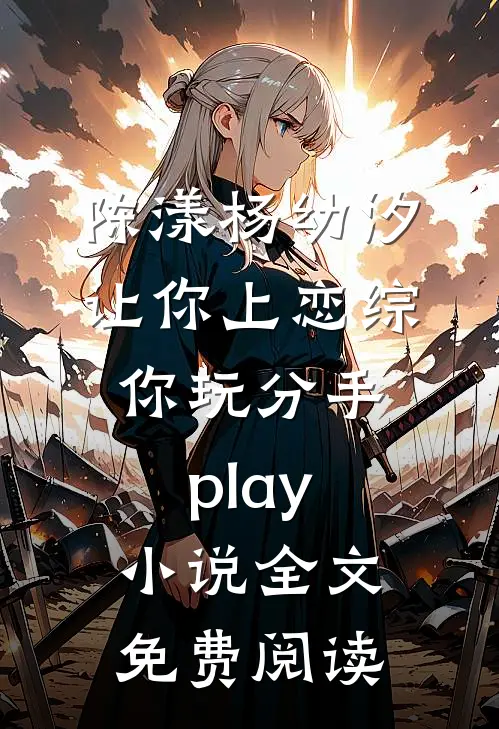 陈漾杨幼汐让你上恋综，你玩分手play小说全文免费阅读
