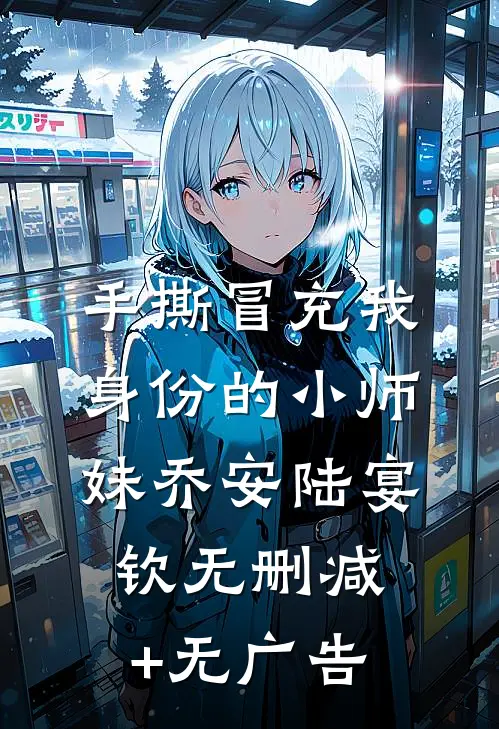手撕冒充我身份的小师妹乔安陆宴钦无删减+无广告