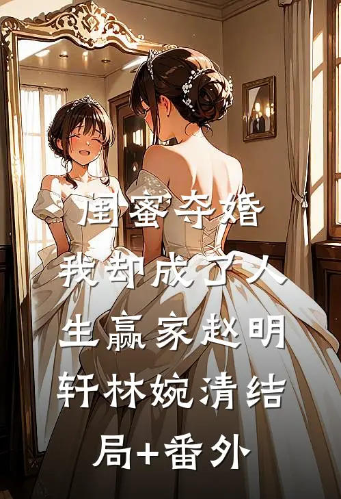 闺蜜夺婚，我却成了人生赢家赵明轩林婉清结局+番外