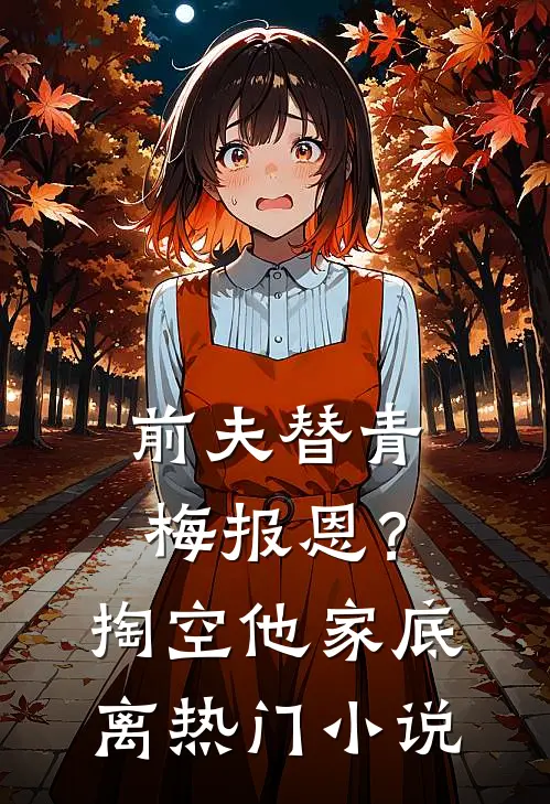前夫替青梅报恩？掏空他家底，离热门小说