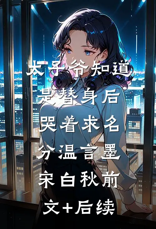 太子爷知道是替身后，哭着求名分温言墨宋白秋前文+后续