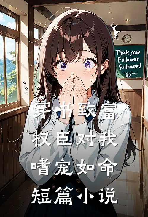 穿书致富：权臣对我嗜宠如命短篇小说