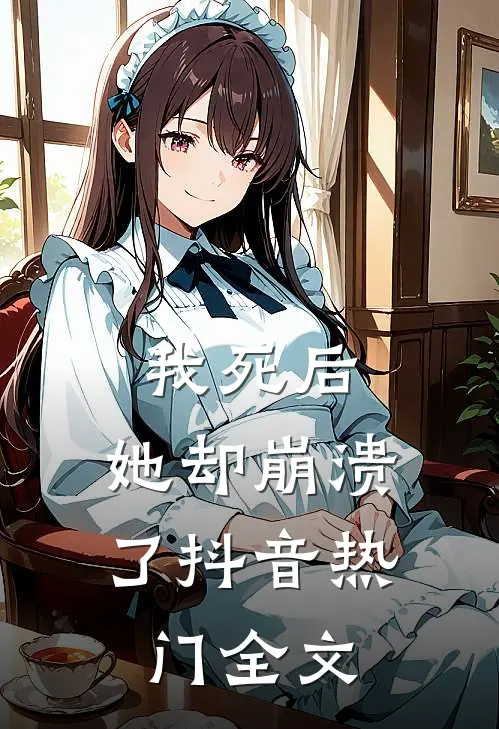 我死后，她却崩溃了抖音热门全文