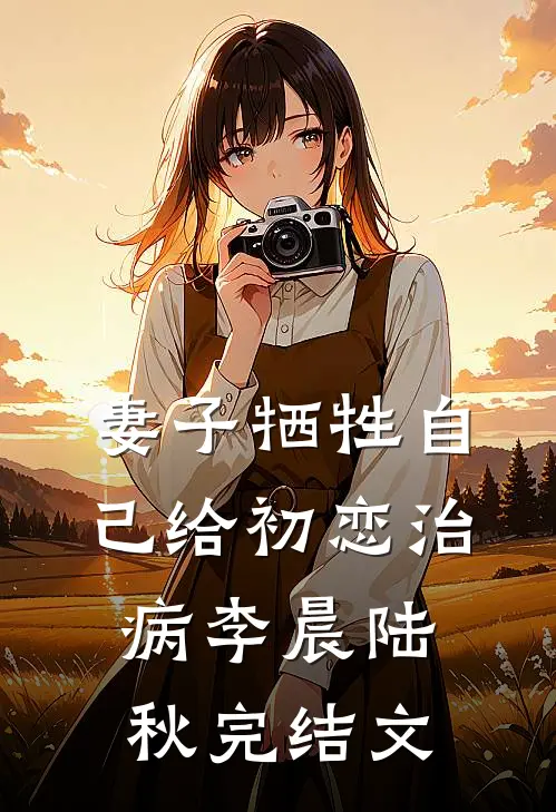 妻子牺牲自己给初恋治病李晨陆秋完结文