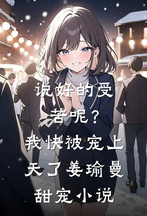 说好的受苦呢？我快被宠上天了姜瑜曼甜宠小说