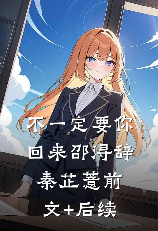 不一定要你回来邵浔辞秦芷薏前文+后续
