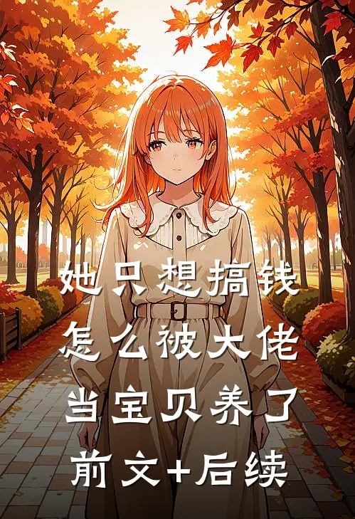她只想搞钱，怎么被大佬当宝贝养了前文+后续