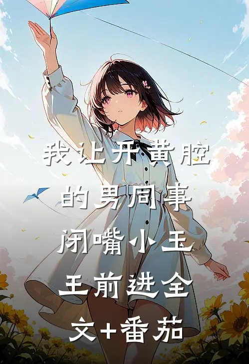我让开黄腔的男同事闭嘴小玉王前进全文+番茄