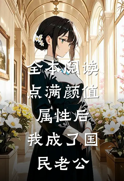 全本阅读点满颜值属性后，我成了国民老公