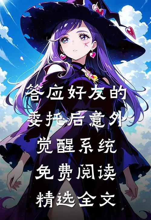 答应好友的委托后意外觉醒系统免费阅读精选全文