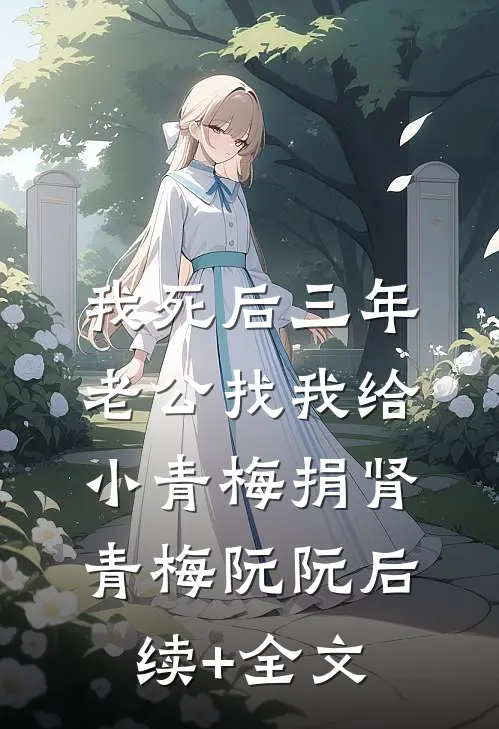 我死后三年，老公找我给小青梅捐肾青梅阮阮后续+全文