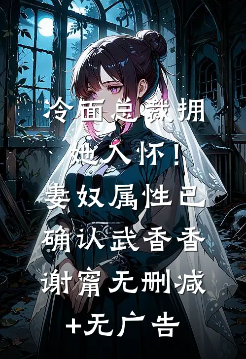 冷面总裁拥她入怀！妻奴属性已确认武香香谢甯无删减+无广告