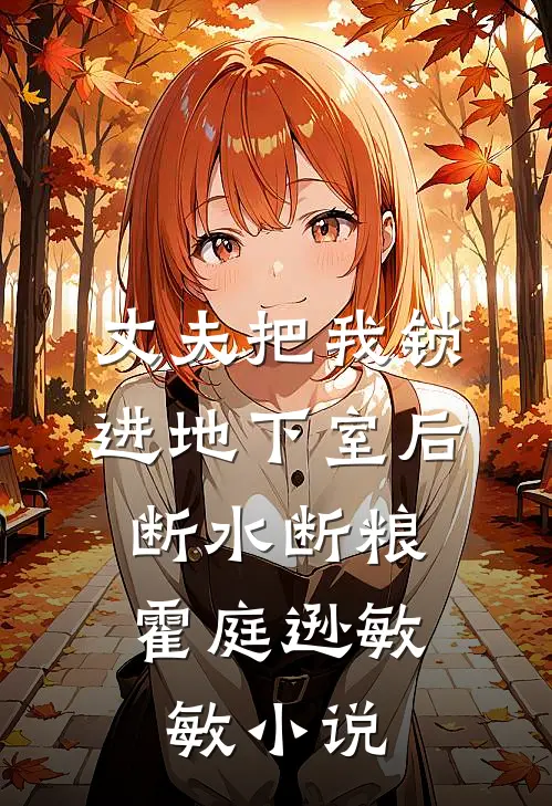 丈夫把我锁进地下室后，断水断粮霍庭逊敏敏小说