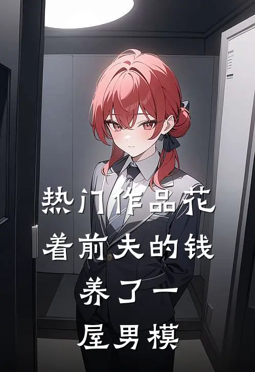 热门作品花着前夫的钱，养了一屋男模